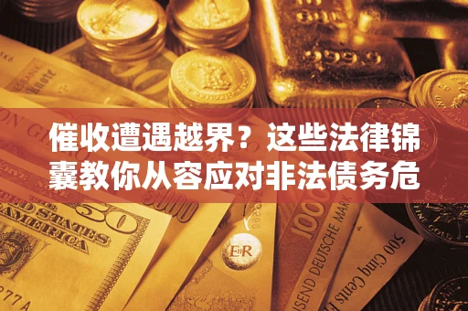 济南催收遭遇越界？这些法律锦囊教你从容应对非法债务危机