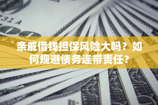 济南亲戚借钱担保风险大吗？如何规避债务连带责任？