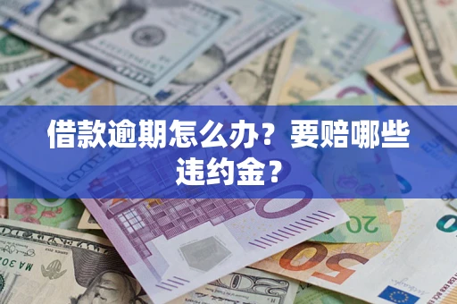 济南借款逾期怎么办？要赔哪些违约金？