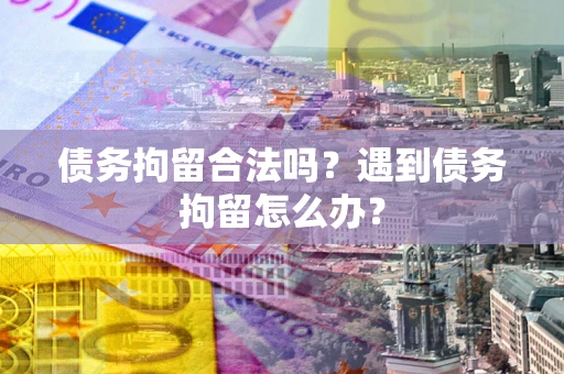 济南债务拘留合法吗？遇到债务拘留怎么办？