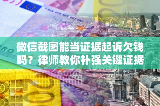 济南微信截图能当证据起诉欠钱吗？律师教你补强关键证据