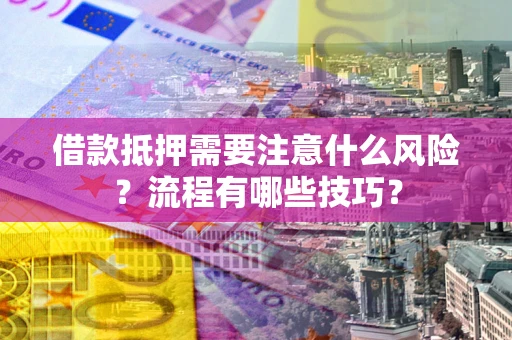 济南借款抵押需要注意什么风险？流程有哪些技巧？