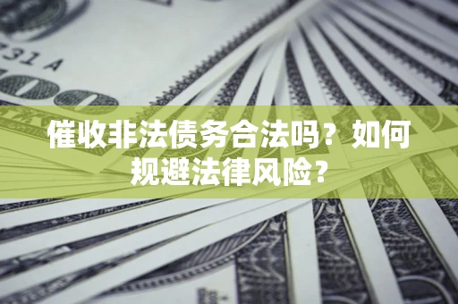 济南催收非法债务合法吗？如何规避法律风险？