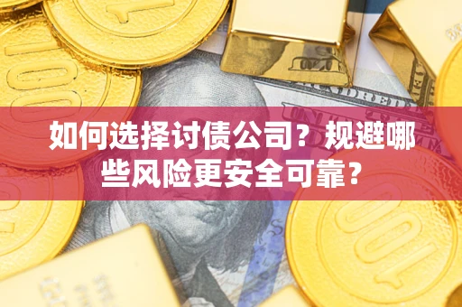 济南如何选择讨债公司？规避哪些风险更安全可靠？