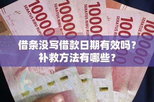 济南借条没写借款日期有效吗?补救方法有哪些? 济南借条没写借款日期有效吗?补救方法有哪些?