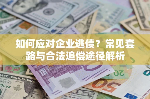 济南如何应对企业逃债？常见套路与合法追偿途径解析