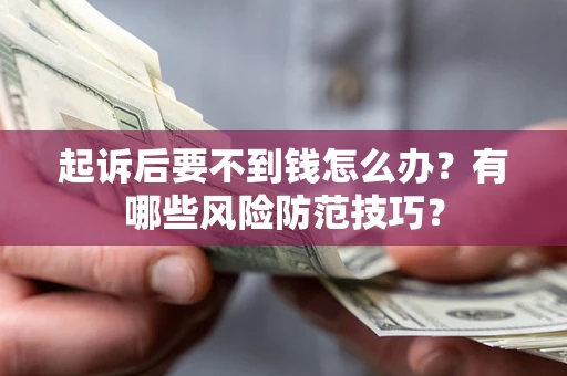 济南起诉后要不到钱怎么办?有哪些风险防范技巧? 济南起诉后要不到钱怎么办?有哪些风险防范技巧?