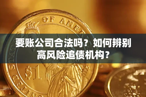 济南要账公司合法吗？如何辨别高风险追债机构？