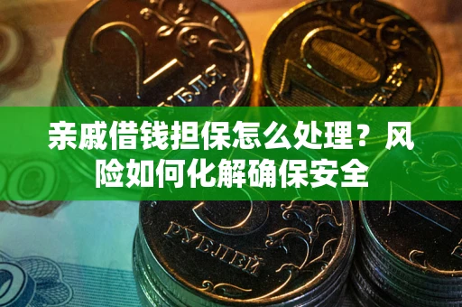 济南亲戚借钱担保怎么处理？风险如何化解确保安全