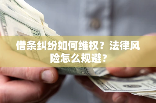 济南借条纠纷如何维权？法律风险怎么规避？