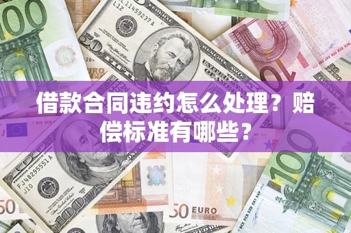 济南借款合同违约怎么处理？赔偿标准有哪些？