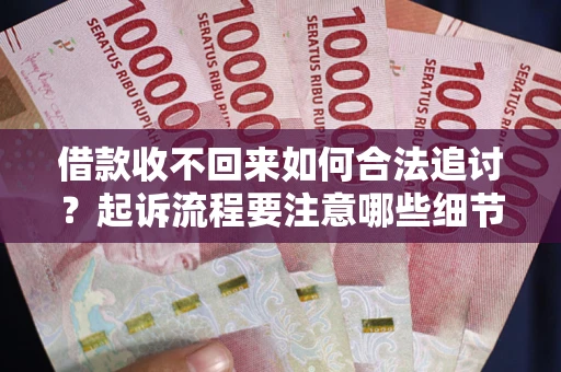 济南借款收不回来如何合法追讨？起诉流程要注意哪些细节？