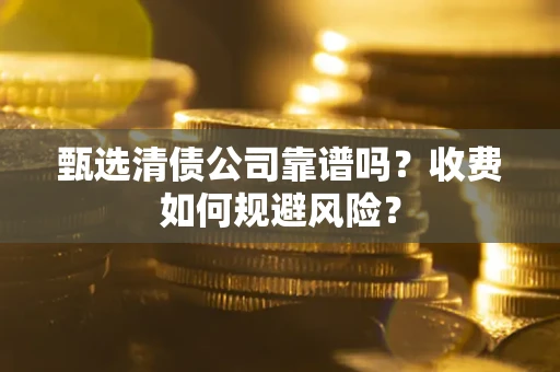 济南甄选清债公司靠谱吗？收费如何规避风险？