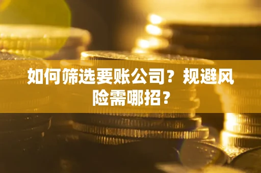 济南如何筛选要账公司？规避风险需哪招？