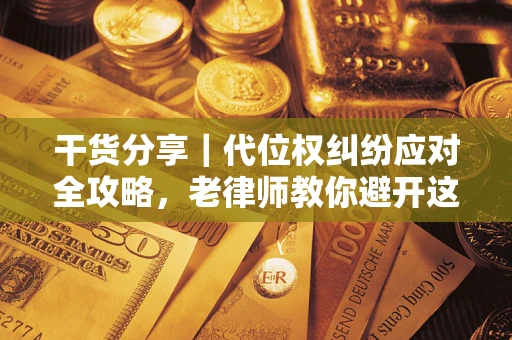 济南干货分享｜代位权纠纷应对全攻略，老律师教你避开这5大雷区