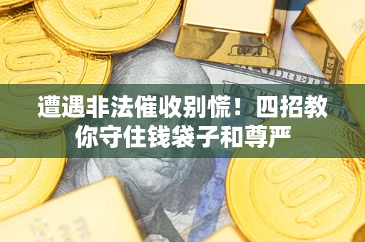 济南遭遇非法催收别慌！四招教你守住钱袋子和尊严