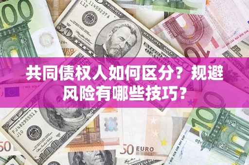 济南共同债权人如何区分？规避风险有哪些技巧？
