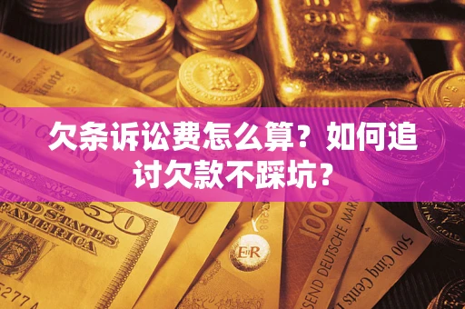 济南欠条诉讼费怎么算？如何追讨欠款不踩坑？
