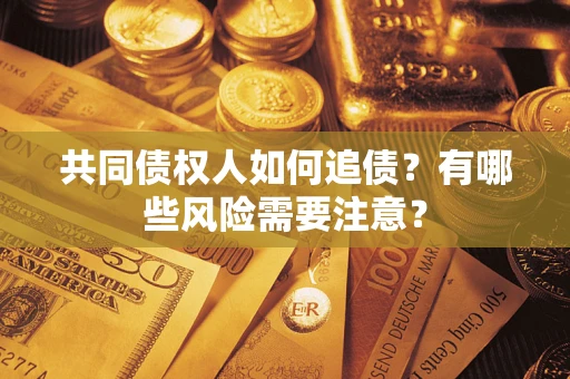 济南共同债权人如何追债？有哪些风险需要注意？