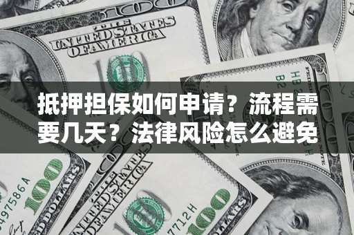 济南抵押担保如何申请？流程需要几天？法律风险怎么避免？避坑指南