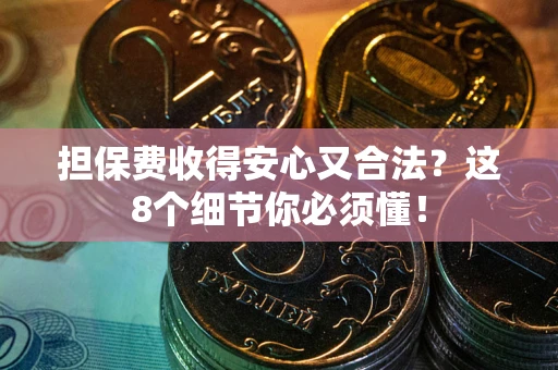 济南担保费收得安心又合法？这8个细节你必须懂！