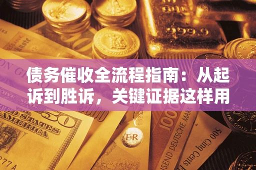 济南债务催收全流程指南：从起诉到胜诉，关键证据这样用