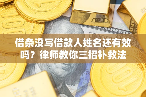 济南借条没写借款人姓名还有效吗？律师教你三招补救法