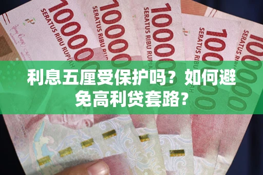 济南利息五厘受保护吗？如何避免高利贷套路？