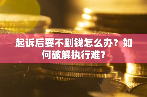济南起诉后要不到钱怎么办？如何破解执行难？