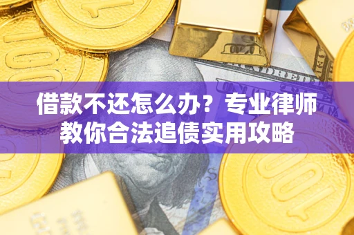 济南借款不还怎么办？专业律师教你合法追债实用攻略
