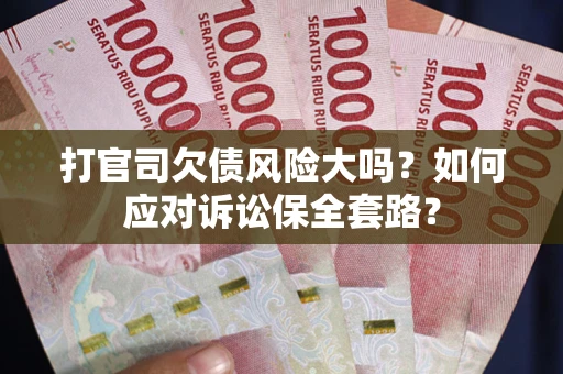 济南打官司欠债风险大吗？如何应对诉讼保全套路？