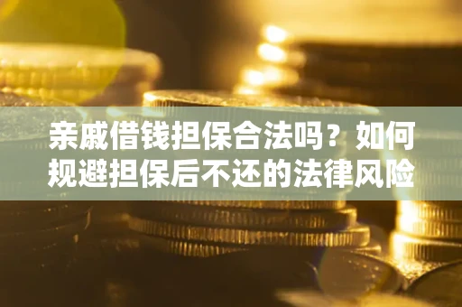 济南亲戚借钱担保合法吗？如何规避担保后不还的法律风险？