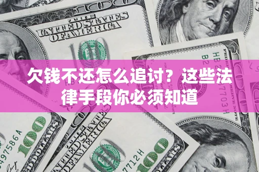 济南欠钱不还怎么追讨？这些法律手段你必须知道