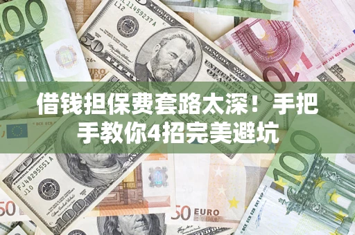 济南借钱担保费套路太深！手把手教你4招完美避坑