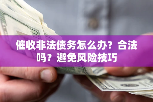 济南催收非法债务怎么办？合法吗？避免风险技巧