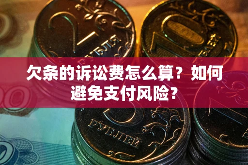 济南欠条的诉讼费怎么算？如何避免支付风险？