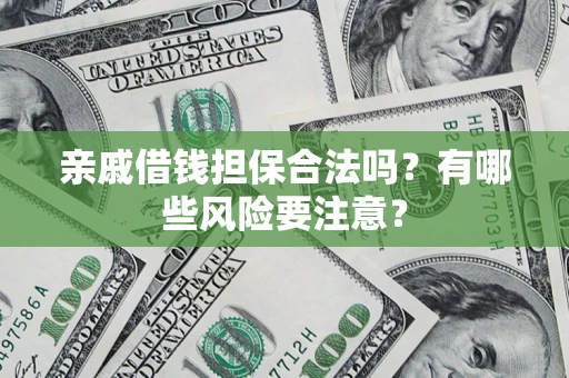 济南亲戚借钱担保合法吗？有哪些风险要注意？