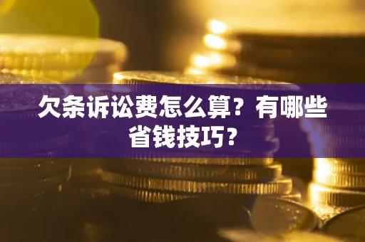 济南欠条诉讼费怎么算？有哪些省钱技巧？