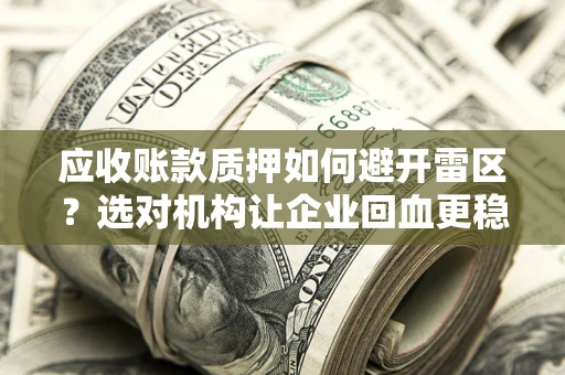 济南应收账款质押如何避开雷区？选对机构让企业回血更稳