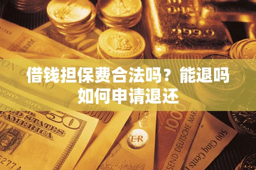 济南借钱担保费合法吗？能退吗如何申请退还