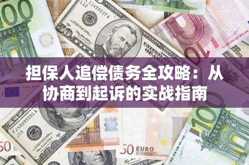 济南担保人追偿债务全攻略:从协商到起诉的实战指南 济南担保人追偿债务全攻略:从协商到起诉的实战指南