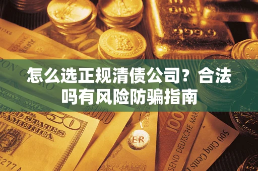 济南怎么选正规清债公司？合法吗有风险防骗指南