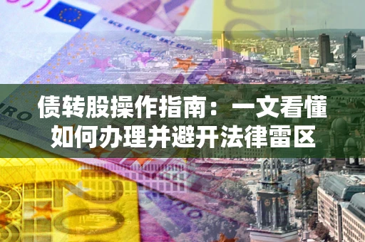 济南债转股操作指南：一文看懂如何办理并避开法律雷区