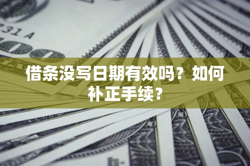 济南借条没写日期有效吗？如何补正手续？