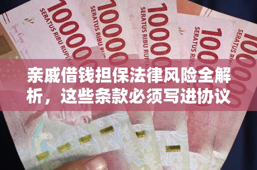济南亲戚借钱担保法律风险全解析，这些条款必须写进协议