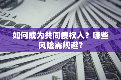 济南如何成为共同债权人？哪些风险需规避？