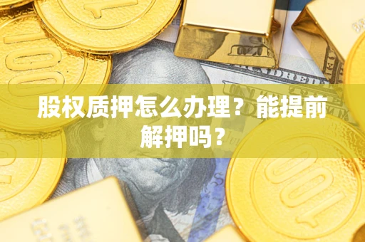 济南股权质押怎么办理？能提前解押吗？