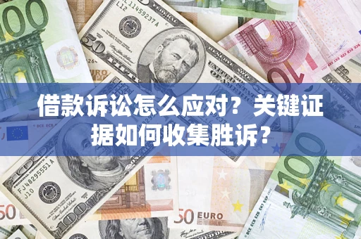 济南借款诉讼怎么应对？关键证据如何收集胜诉？