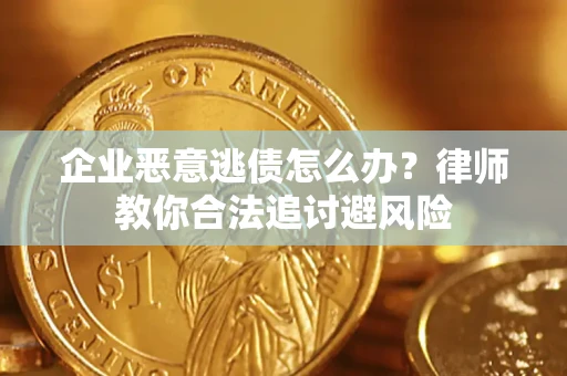 济南企业恶意逃债怎么办？律师教你合法追讨避风险