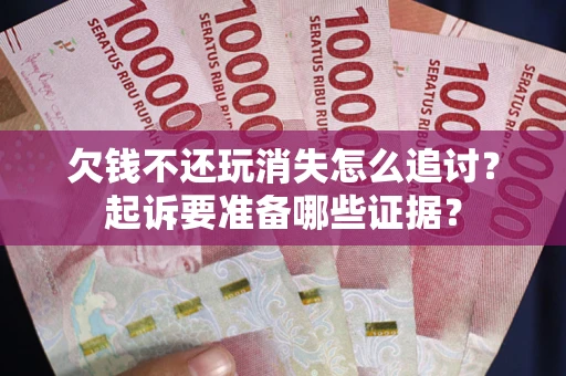 济南欠钱不还玩消失怎么追讨？起诉要准备哪些证据？